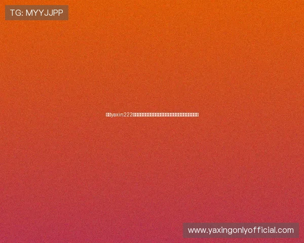 亚星yaxin222登录入口最新指南帮助用户顺利进入账号安全保障全面解析